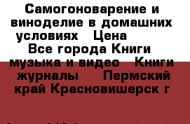 Самогоноварение и виноделие в домашних условиях › Цена ­ 200 - Все города Книги, музыка и видео » Книги, журналы   . Пермский край,Красновишерск г.